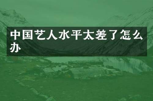 中国艺人水平太差了怎么办