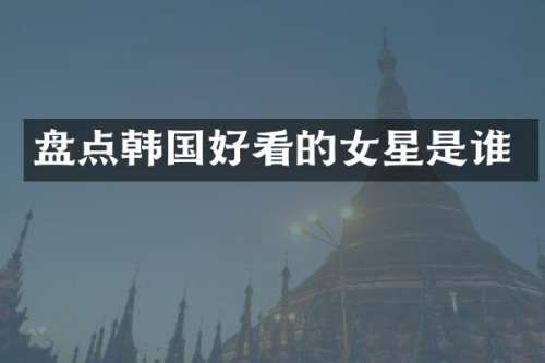盘点韩国好看的女星是谁