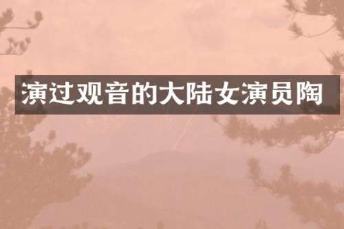 演过观音的大陆女演员陶