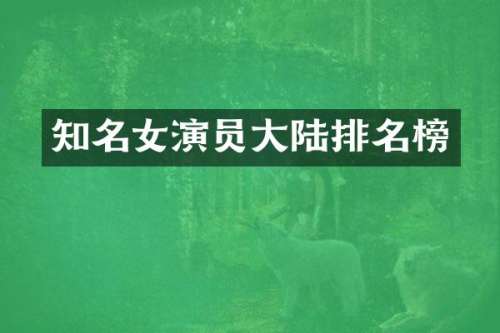 知名女演员大陆排名榜