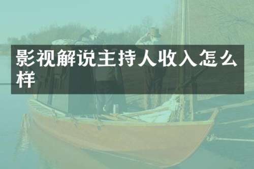 影视解说主持人收入怎么样