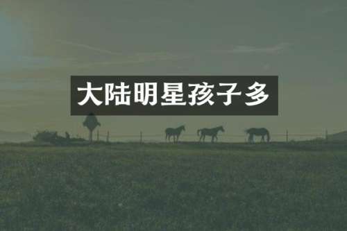 大陆明星孩子多