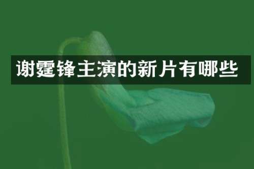 谢霆锋主演的新片有哪些