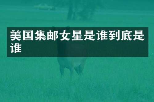 美国集邮女星是谁到底是谁