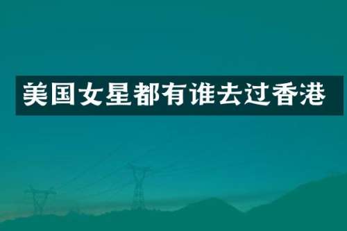 美国女星都有谁去过香港