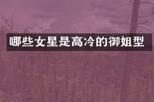 哪些女星是高冷的御姐型