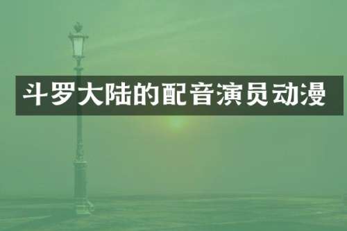 斗罗大陆的配音演员动漫
