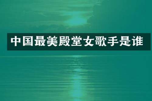中国最美殿堂女歌手是谁