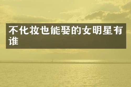 不化妆也能娶的女明星有谁