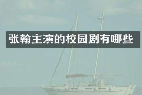 张翰主演的校园剧有哪些