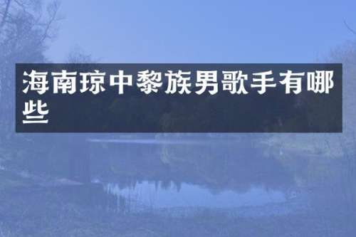 海南琼中黎族男歌手有哪些