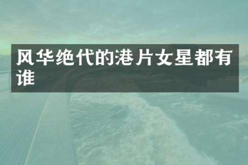 风华绝代的港片女星都有谁