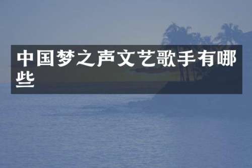 中国梦之声文艺歌手有哪些