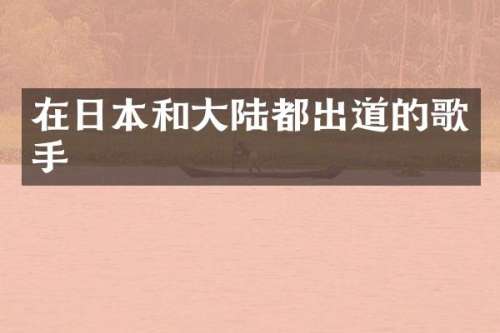 在日本和大陆都出道的歌手