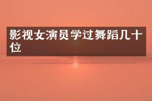 影视女演员学过舞蹈几十位