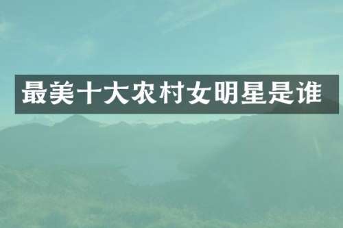 最美十大农明星是谁