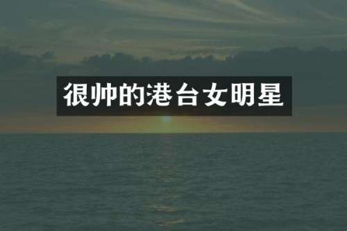 很帅的港台女明星