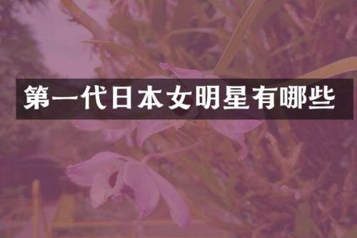 第一代日本女明星有哪些