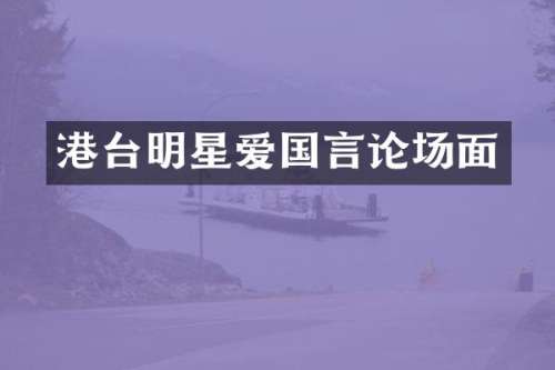 港台明星爱国言论场面