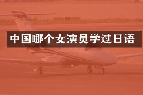 中国哪个女演员学过日语
