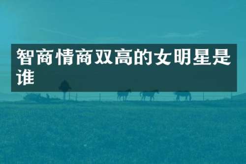 智商情商双高的女明星是谁