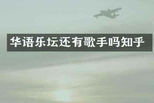 华语乐坛还有歌手吗知乎