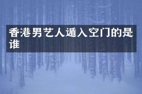 香港男艺人遁入空门的是谁