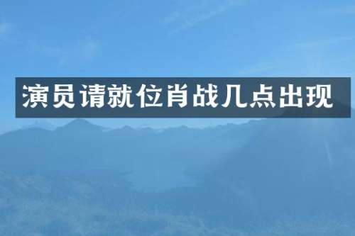 演员请就位肖战几点出现
