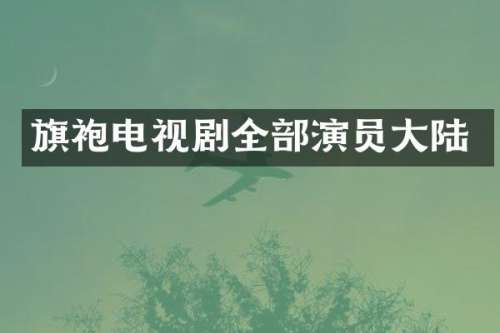 旗袍电视剧全部演员大陆