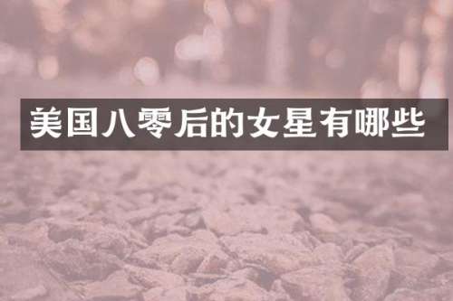 美国八零后的女星有哪些