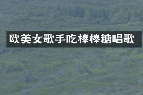 欧歌手吃棒棒糖唱歌