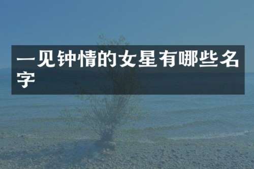 一见钟情的女星有哪些名字