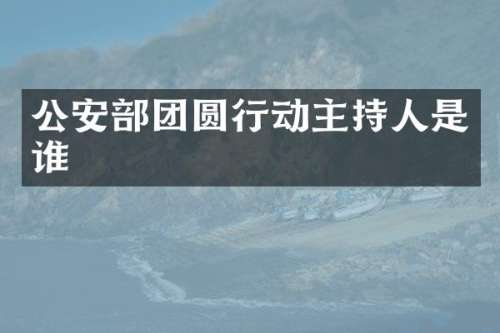 公安部团圆行动主持人是谁