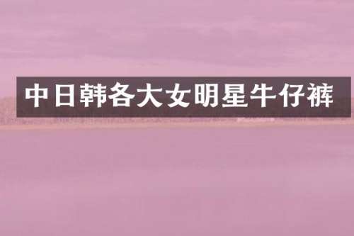中日韩各大女明星牛仔裤