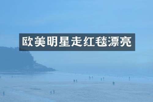 欧美明星走红毯漂亮