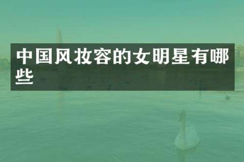 中国风妆容的女明星有哪些