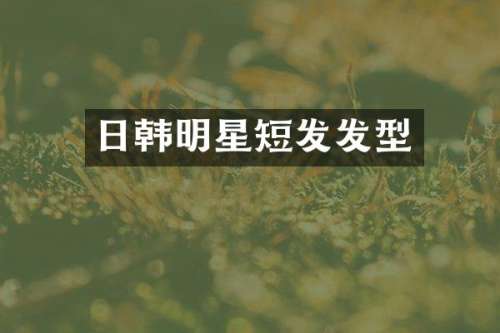 日韩明星短发发型