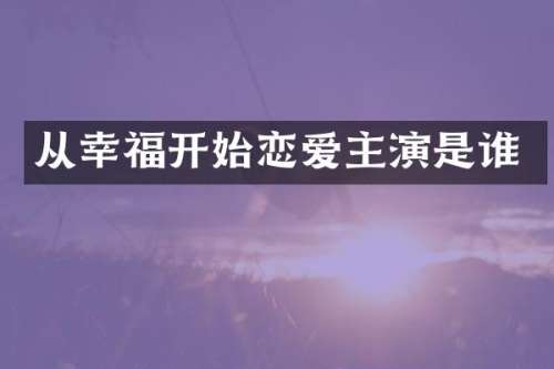 从幸福开始恋爱主演是谁