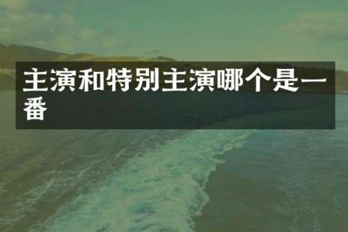 主演和特别主演哪个是一番