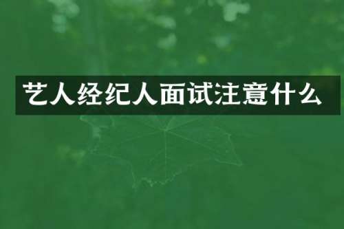 艺人经纪人面试注意什么