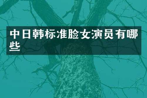 中日韩标准脸女演员有哪些