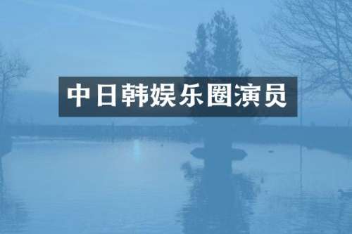 中日韩娱乐圈演员