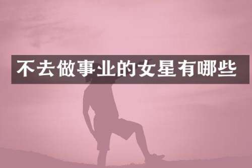 不去做事业的女星有哪些