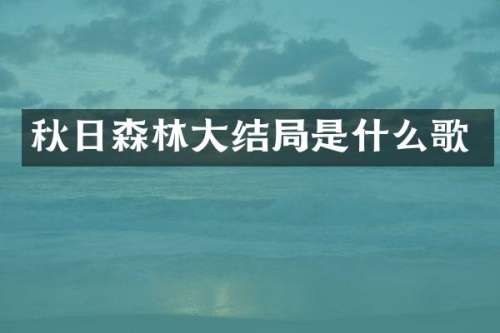 秋日森林大结局是什么歌