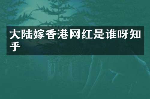 大陆嫁香港网红是谁呀知乎