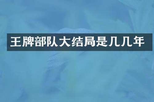 王牌部队大结局是几几年