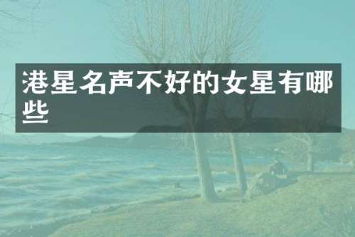 港星名声不好的女星有哪些