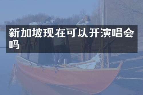 新加坡现在可以开演唱会吗