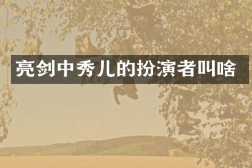 亮剑中秀儿的扮演者叫啥