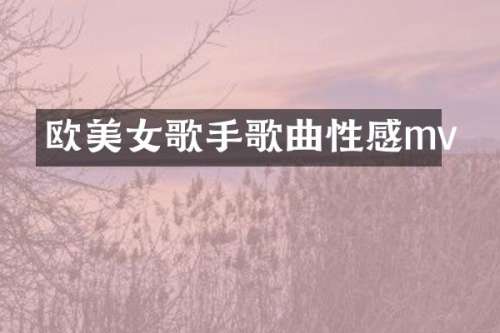 欧歌手歌曲性感mv